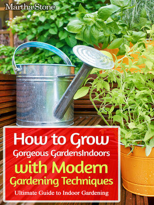 cover image of How to Grow Gorgeous Gardens Indoors with Modern Gardening Techniques